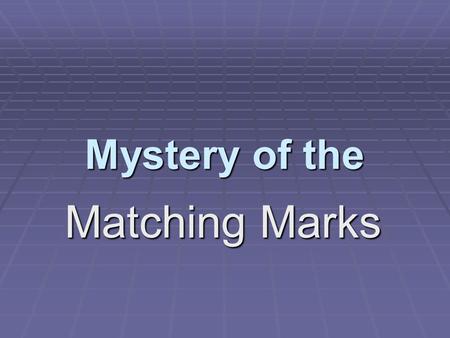 Mystery of the Matching Marks 2 DO I HAVE YOUR ATTENTION? For some reason, a GUNSHOT seems to suggest a CRIME SCENE… with BULLETS … and BULLET MARKS.