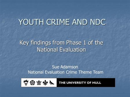 YOUTH CRIME AND NDC Key findings from Phase 1 of the National Evaluation Sue Adamson National Evaluation Crime Theme Team.