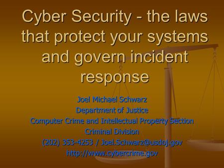 Cyber Security - the laws that protect your systems and govern incident response Joel Michael Schwarz Department of Justice Computer Crime and Intellectual.