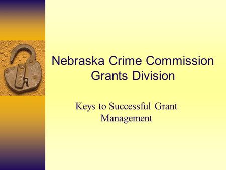 Nebraska Crime Commission Grants Division Keys to Successful Grant Management.