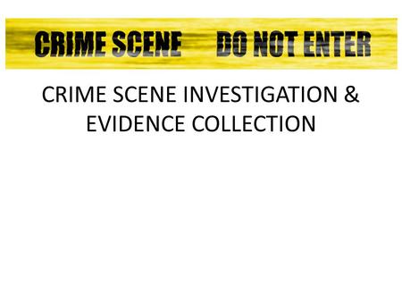 CRIME SCENE INVESTIGATION & EVIDENCE COLLECTION