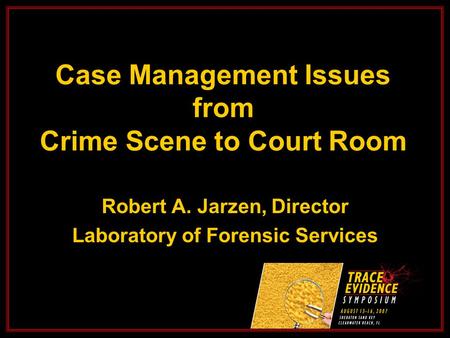 Case Management Issues from Crime Scene to Court Room Robert A. Jarzen, Director Laboratory of Forensic Services.