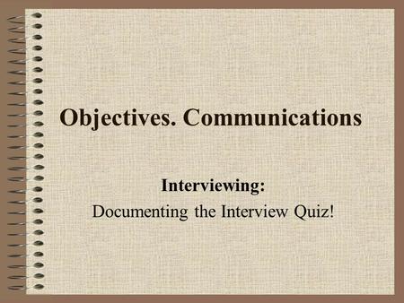 Objectives. Communications Interviewing: Documenting the Interview Quiz!