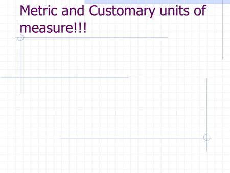 Metric and Customary units of measure!!!