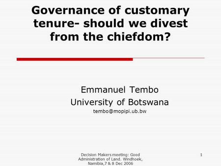 Decision Makers meeting: Good Administration of Land. Windhoek, Namibia,7 & 8 Dec 2006 1 Governance of customary tenure- should we divest from the chiefdom?