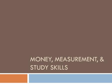 MONEY, MEASUREMENT, & STUDY SKILLS. MONEY Determining the value of a group of coins Counting change Decimal notation Consumer skills.