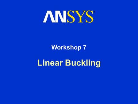 Linear Buckling Workshop 7. Workshop Supplement Linear Buckling August 26, 2005 Inventory #002266 WS7-2 Workshop 7 - Goals The goal in this workshop is.