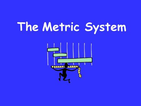 The Metric System.