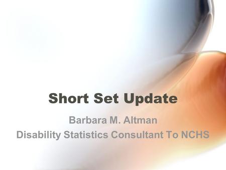 Short Set Update Barbara M. Altman Disability Statistics Consultant To NCHS.