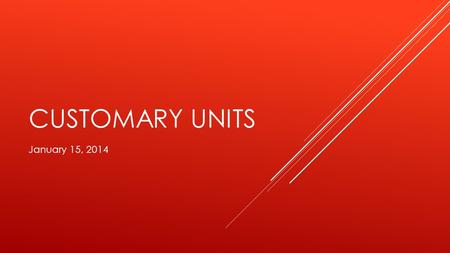 CUSTOMARY UNITS January 15, 2014. VOCABULARY  Customary units- the units of length most often used in the united states. Ex: inch, foot  Capacity- is.