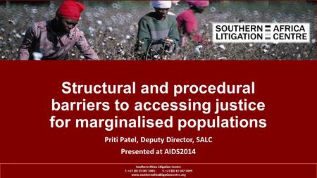 Structural and procedural barriers to accessing justice for marginalised populations Priti Patel, Deputy Director, SALC Presented at AIDS2014 Southern.