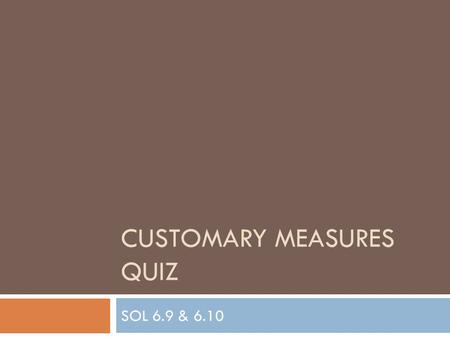 CUSTOMARY MEASURES QUIZ SOL 6.9 & 6.10. Which is the best customary unit of length to measure the distance from Richmond to Charlottesville? a. Inchesb.