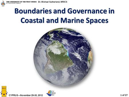 Michael SUTHERLAND, Canada 1 of 27 CYPRUS – November 29-30, 2012 Dr. Michael Sutherland, MRICS Boundaries and Governance in Coastal and Marine Spaces.