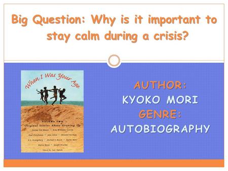 AUTHOR: KYOKO MORI GENRE: AUTOBIOGRAPHY Big Question: Why is it important to stay calm during a crisis?