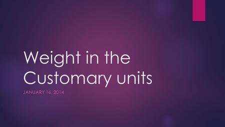 Weight in the Customary units JANUARY 16, 2014. Vocabulary  Weight- measure of how heavy an object is. Measured in pounds ounces and tons.