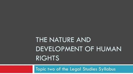 THE NATURE AND DEVELOPMENT OF HUMAN RIGHTS Topic two of the Legal Studies Syllabus.