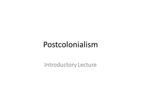 Postcolonialism Introductory Lecture.