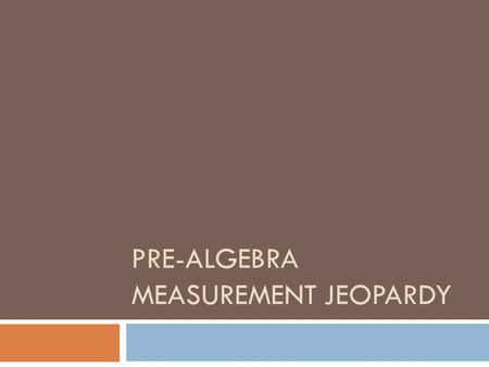 PRE-ALGEBRA MEASUREMENT JEOPARDY. Game Board What am I?Metric System Customary System Real LifeGrab Bag 100 200 300 400 500.