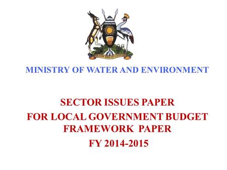 MINISTRY OF WATER AND ENVIRONMENT SECTOR ISSUES PAPER FOR LOCAL GOVERNMENT BUDGET FRAMEWORK PAPER FY 2014-2015.