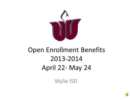 Open Enrollment Benefits 2013-2014 April 22- May 24 Wylie ISD.