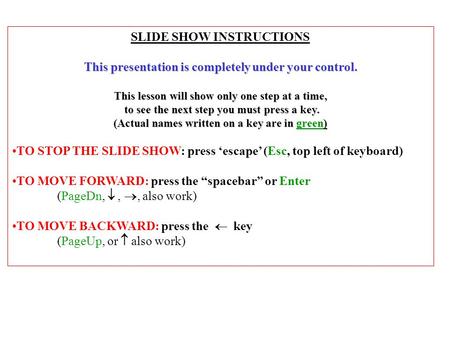 SLIDE SHOW INSTRUCTIONS This presentation is completely under your control. This lesson will show only one step at a time, to see the next step you must.