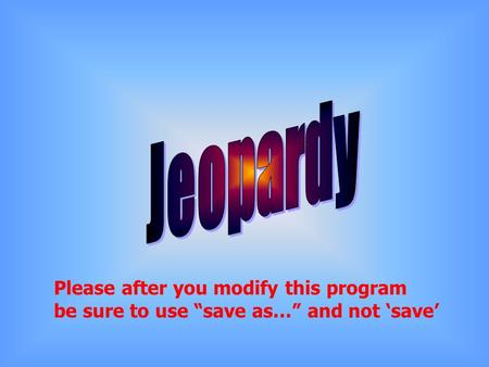 Please after you modify this program be sure to use “save as…” and not ‘save’