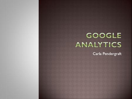 Carla Pendergraft.  Google Analytics Course Info  The Purchase Journey & Path to Conversion  Tracking Events in Google Analytics.