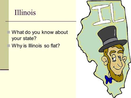 Illinois What do you know about your state? Why is Illinois so flat?