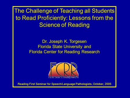 The Challenge of Teaching all Students to Read Proficiently: Lessons from the Science of Reading Dr. Joseph K. Torgesen Florida State University and Florida.