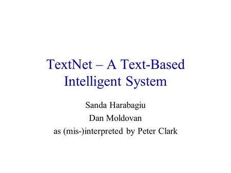 TextNet – A Text-Based Intelligent System Sanda Harabagiu Dan Moldovan as (mis-)interpreted by Peter Clark.