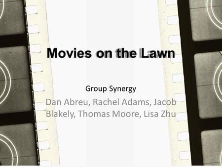 Movies on the Lawn Dan Abreu, Rachel Adams, Jacob Blakely, Thomas Moore, Lisa Zhu Group Synergy.