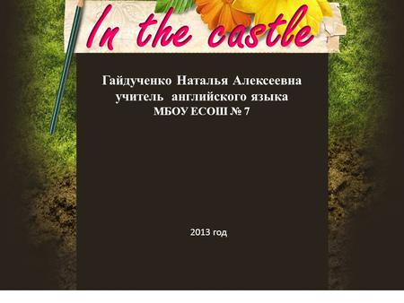 Гайдученко Наталья Алексеевна учитель английского языка МБОУ ЕСОШ № 7 2013 год.