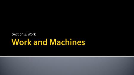 Section 1: Work.  Explain the meaning of work.  Describe how work and energy are related.  Calculate work.  Calculate power.