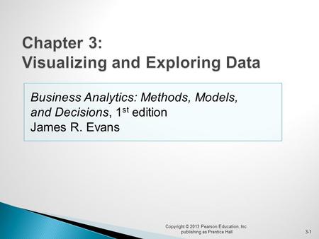 Business Analytics: Methods, Models, and Decisions, 1 st edition James R. Evans Copyright © 2013 Pearson Education, Inc. publishing as Prentice Hall3-1.