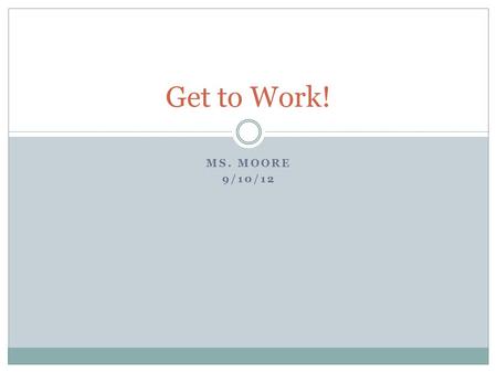 MS. MOORE 9/10/12 Get to Work!. What is work? What does “work” mean to you? Work is the transfer of energy when a force makes an object move.  Work makes.