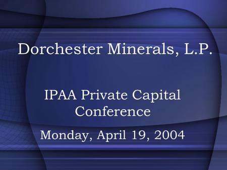 Dorchester Minerals, L.P. IPAA Private Capital Conference Monday, April 19, 2004.