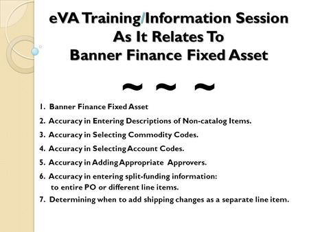 EVA Training/Information Session As It Relates To Banner Finance Fixed Asset 1. Banner Finance Fixed Asset 2. Accuracy in Entering Descriptions of Non-catalog.