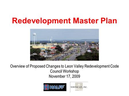 City of Leon Valley Redevelopment Master Plan Overview of Proposed Changes to Leon Valley Redevelopment Code Council Workshop November 17, 2009.