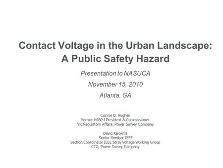 Contact Voltage in the Urban Landscape: A Public Safety Hazard Presentation to NASUCA November 15, 2010 Atlanta, GA Connie O. Hughes Former NJBPU President.