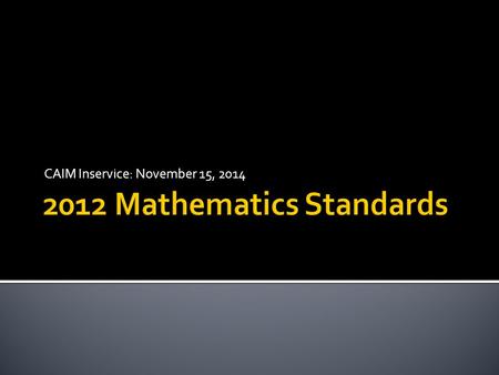 CAIM Inservice: November 15, 2014. 2 1.Focus: 2-3 topics focused on deeply in each grade. 2.Coherence: Concepts logically connected from one grade to.