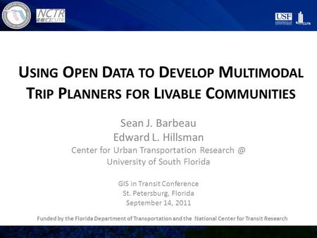 U SING O PEN D ATA TO D EVELOP M ULTIMODAL T RIP P LANNERS FOR L IVABLE C OMMUNITIES Sean J. Barbeau Edward L. Hillsman Center for Urban Transportation.