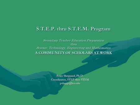 S.T.E.P. thru S.T.E.M. Program Secondary Teacher Education Preparation thru Science, Technology, Engineering and Mathematics A COMMUNITY OF SCHOLARS AT.