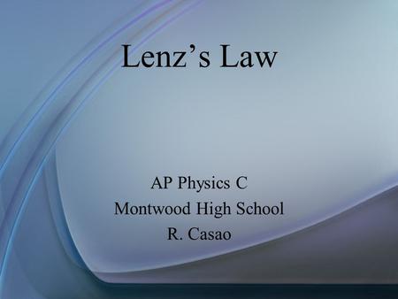 Lenz’s Law AP Physics C Montwood High School R. Casao.