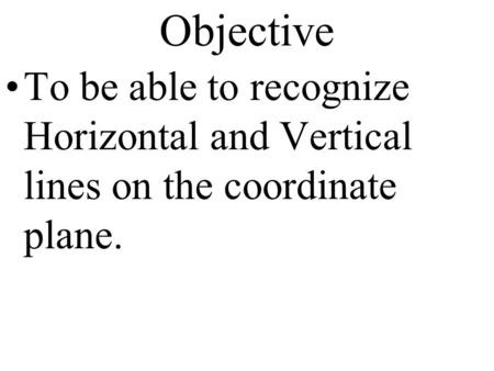 Objective To be able to recognize Horizontal and Vertical lines on the coordinate plane.