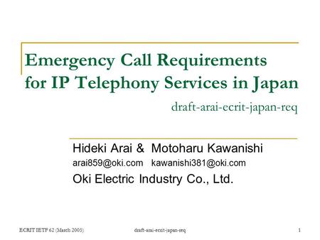 ECRIT IETF 62 (March 2005)draft-arai-ecrit-japan-req1 Emergency Call Requirements for IP Telephony Services in Japan draft-arai-ecrit-japan-req Hideki.