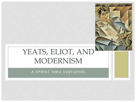 A SPRINT THRU SUBTLETIES YEATS, ELIOT, AND MODERNISM.