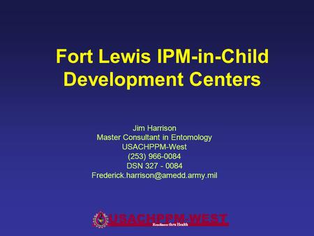 Fort Lewis IPM-in-Child Development Centers Jim Harrison Master Consultant in Entomology USACHPPM-West (253) 966-0084 DSN 327 - 0084