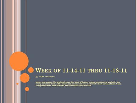 W EEK OF 11-14-11 THRU 11-18-11 6.7 TEKS statement: Matter and energy. The student knows that some of Earth’s energy resources are available on a nearly.