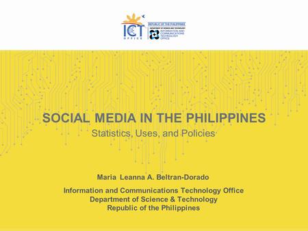 SOCIAL MEDIA IN THE PHILIPPINES Statistics, Uses, and Policies Maria Leanna A. Beltran-Dorado Information and Communications Technology Office Department.