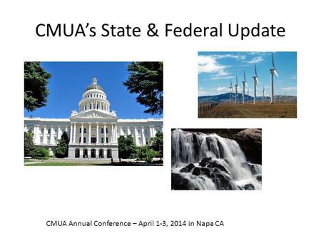 CMUA’s State & Federal Update CMUA Annual Conference – April 1-3, 2014 in Napa CA.